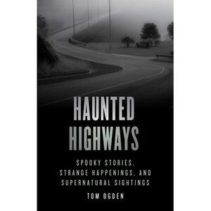 Haunted Highways: Spooky Stories, Strange Happenings, and Supernatural Sightings